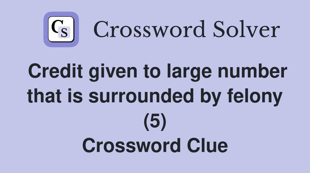 Credit given to large number that is surrounded by felony (5) Crossword Clue