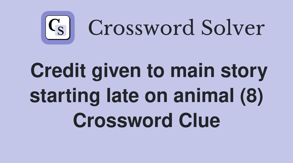 Credit given to main story starting late on animal (8) Crossword Clue