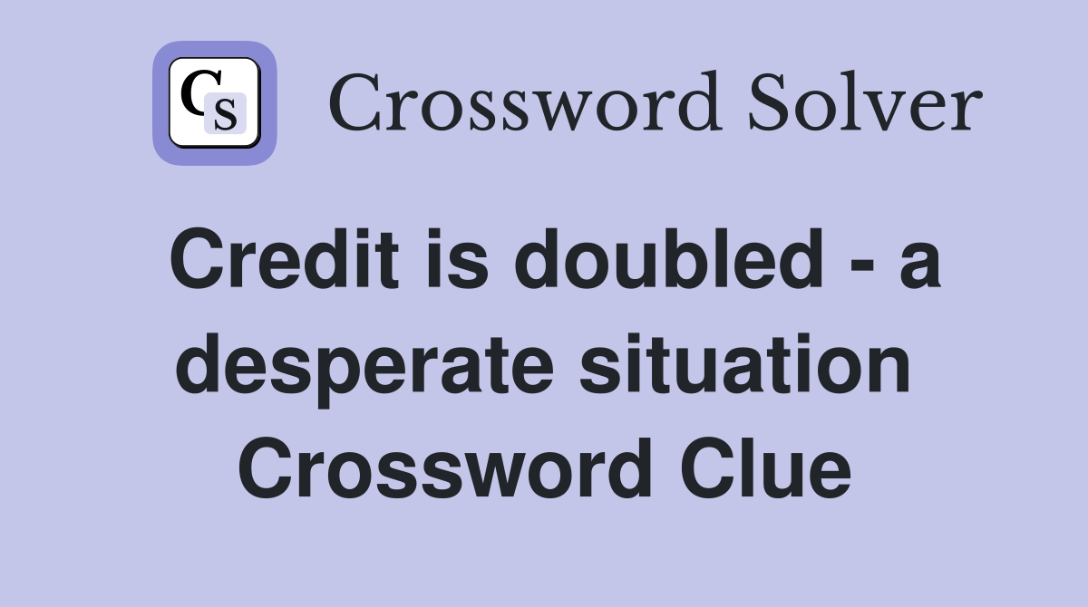 Credit is doubled - a desperate situation Crossword Clue