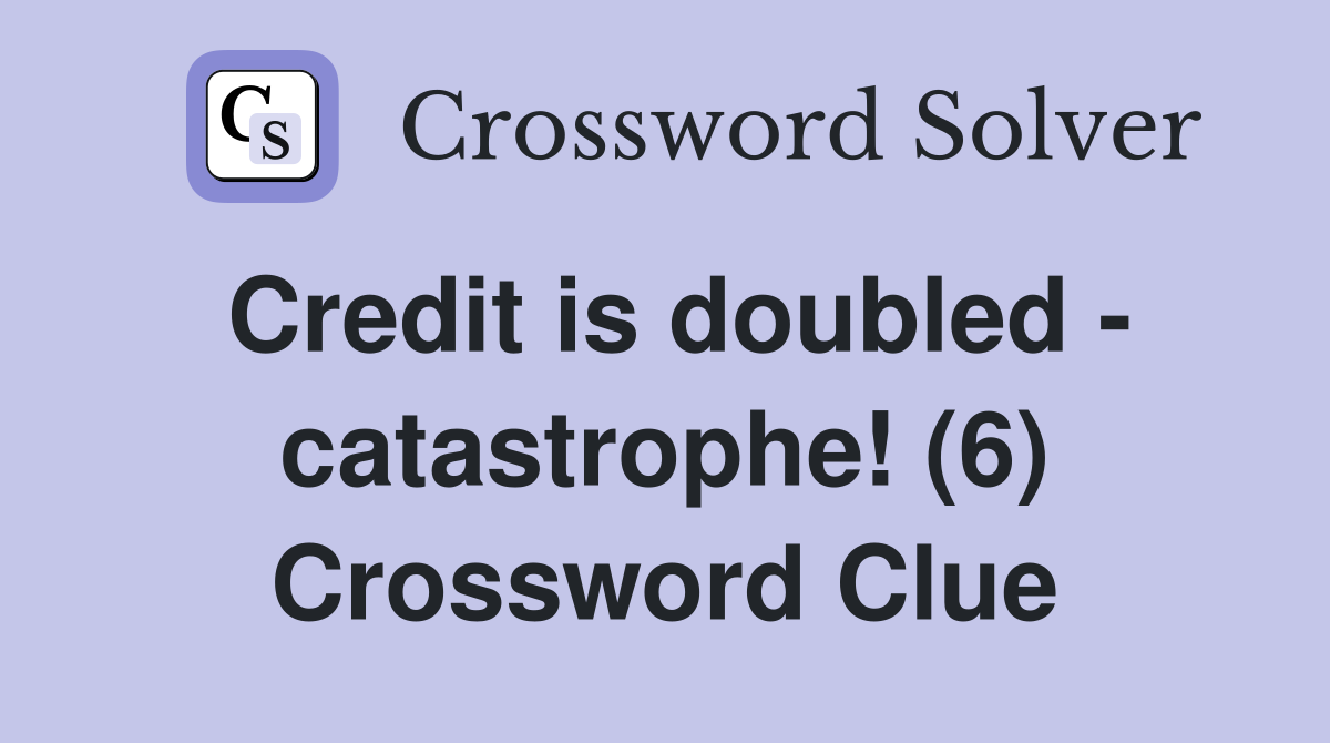 Credit is doubled - catastrophe! (6) Crossword Clue