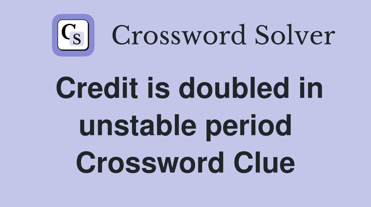 Credit is doubled in unstable period Crossword Clue