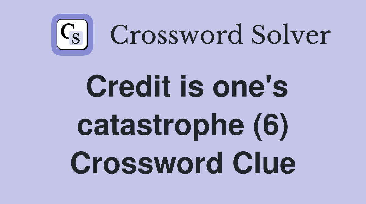 Credit is one's catastrophe (6) Crossword Clue