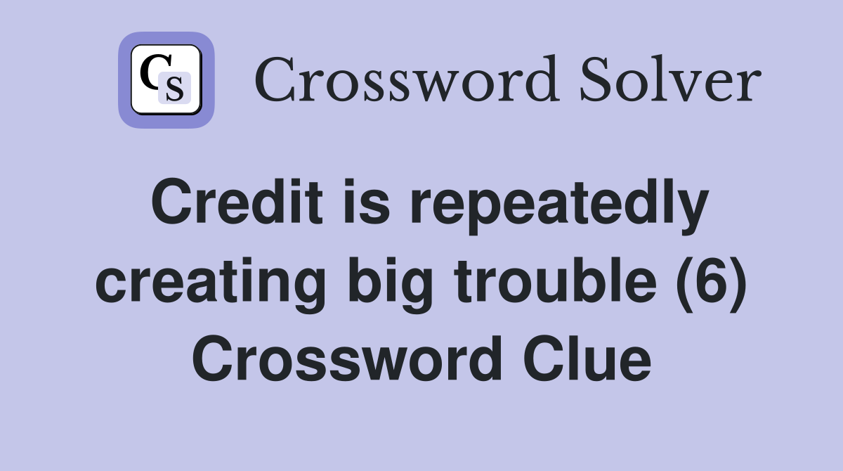 Credit is repeatedly creating big trouble (6) Crossword Clue