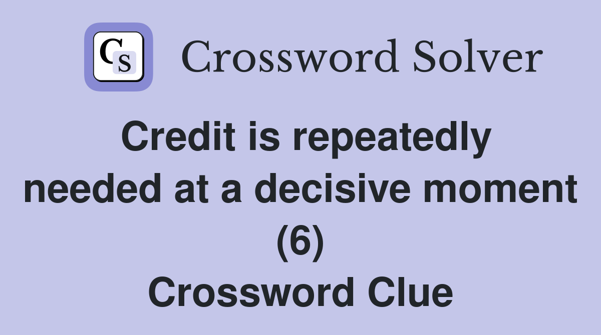 Credit is repeatedly needed at a decisive moment (6) Crossword Clue