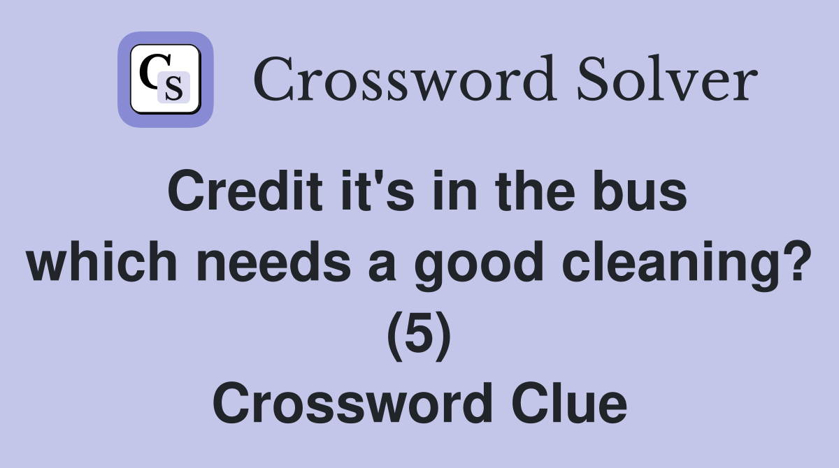 Credit it's in the bus which needs a good cleaning? (5) Crossword Clue