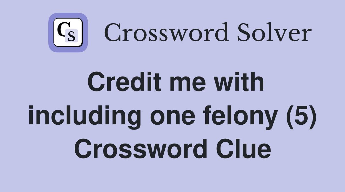 Credit me with including one felony (5) Crossword Clue