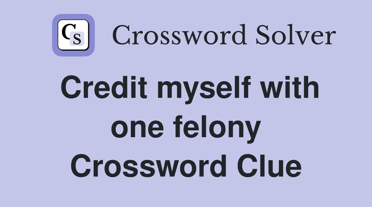 Credit myself with one felony Crossword Clue