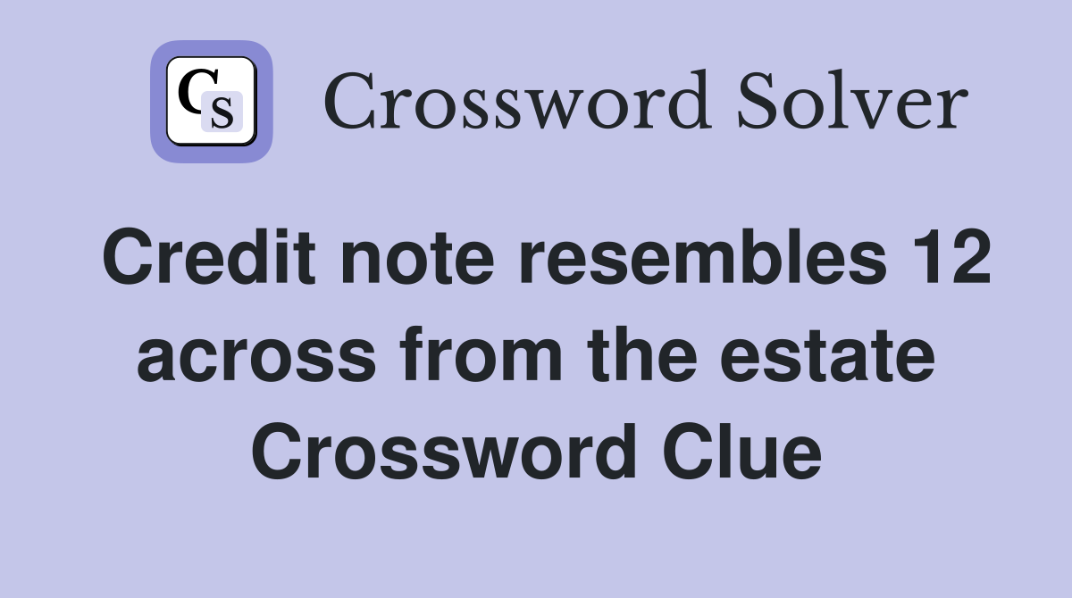 Credit note resembles 12 across from the estate Crossword Clue