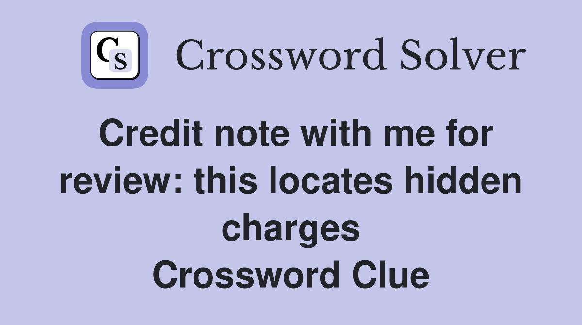 Credit note with me for review: this locates hidden charges Crossword Clue