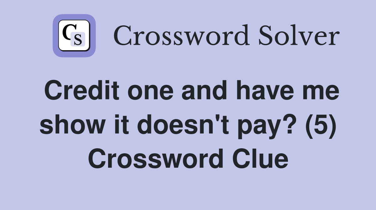 Credit one and have me show it doesn't pay? (5) Crossword Clue