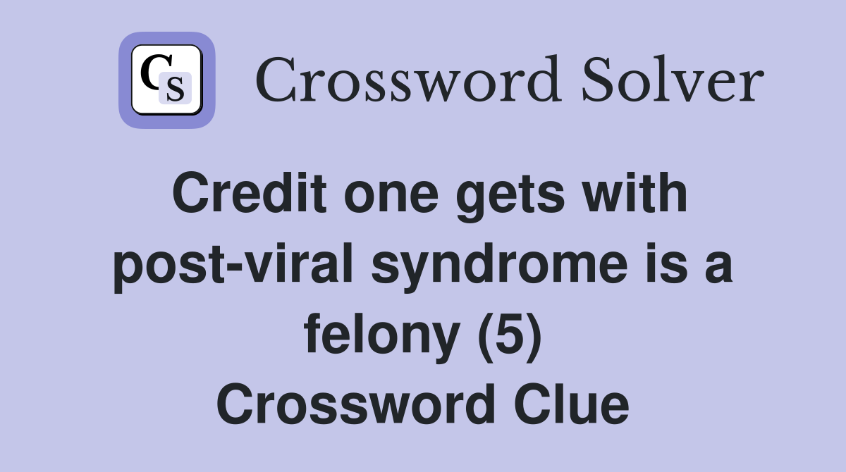 Credit one gets with post-viral syndrome is a felony (5) Crossword Clue