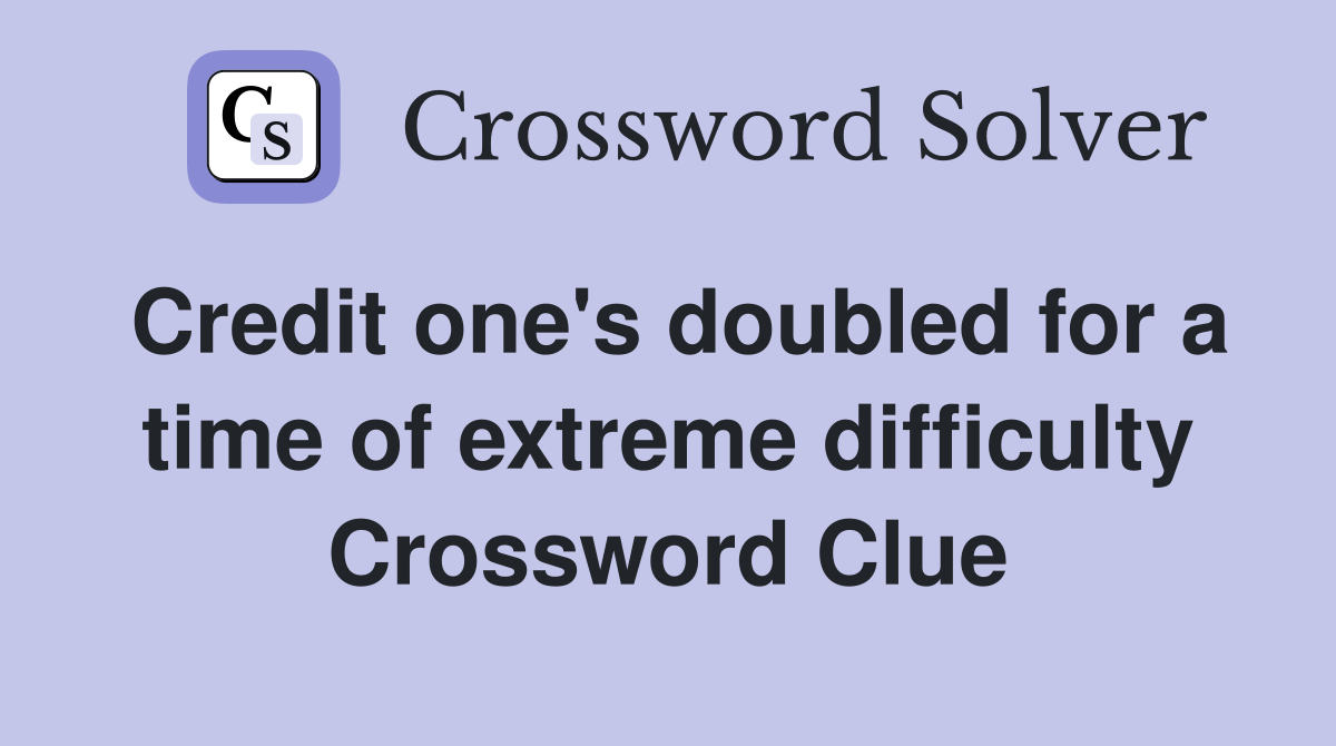 Credit one's doubled for a time of extreme difficulty Crossword Clue