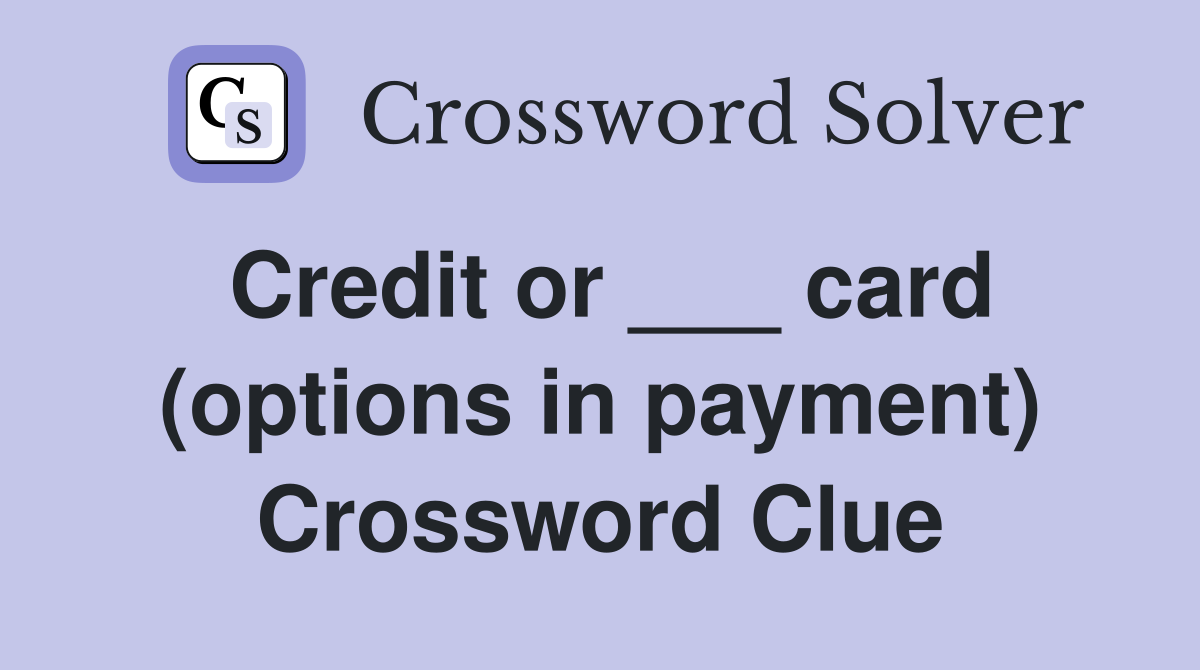 Credit or ___ card (options in payment) Crossword Clue