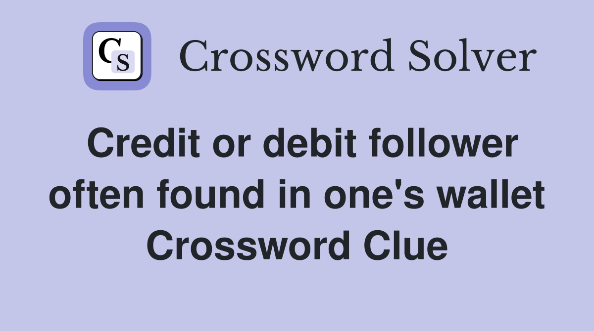 Credit or debit follower often found in one's wallet Crossword Clue