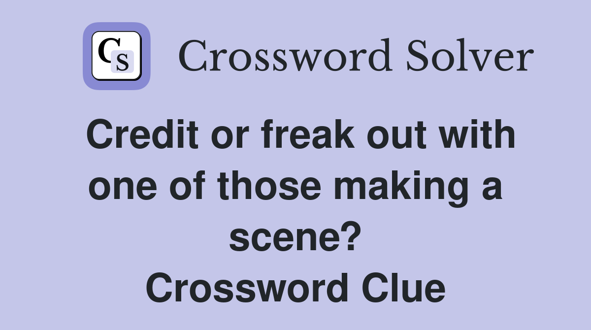 Credit or freak out with one of those making a scene? Crossword Clue