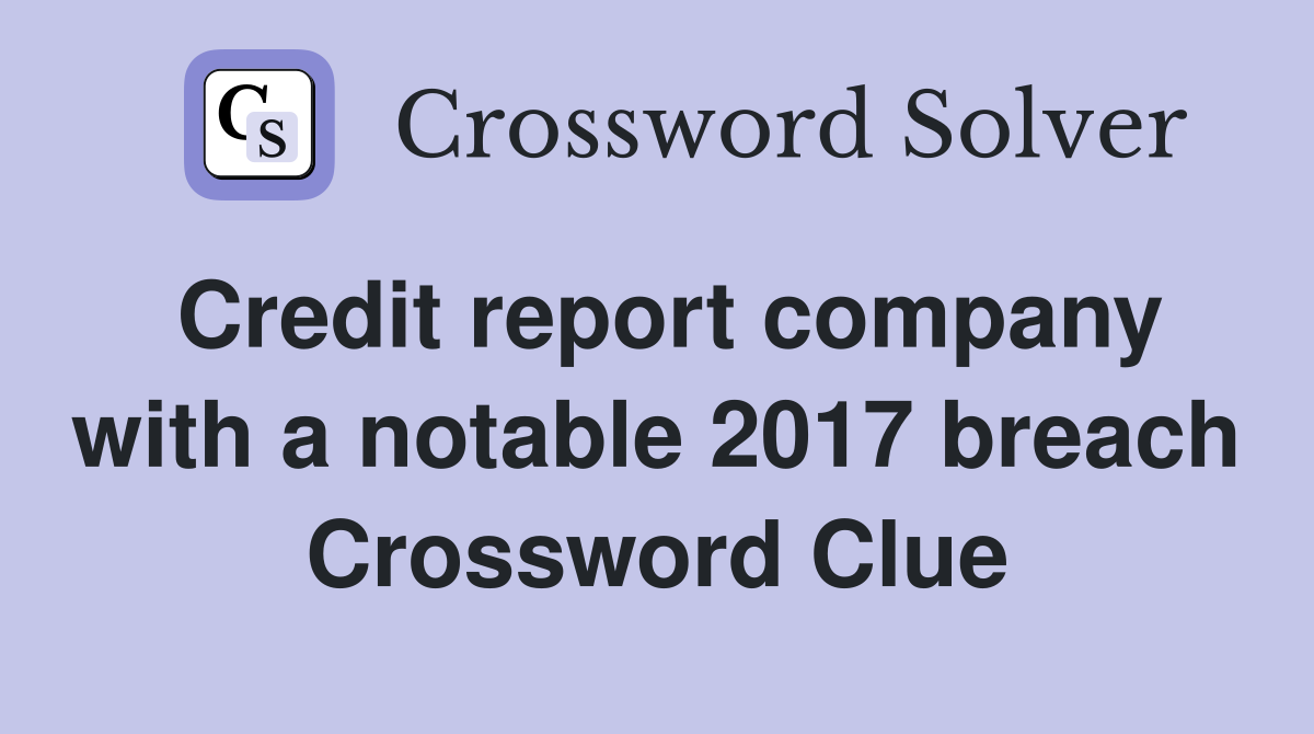 Credit report company with a notable 2017 breach Crossword Clue