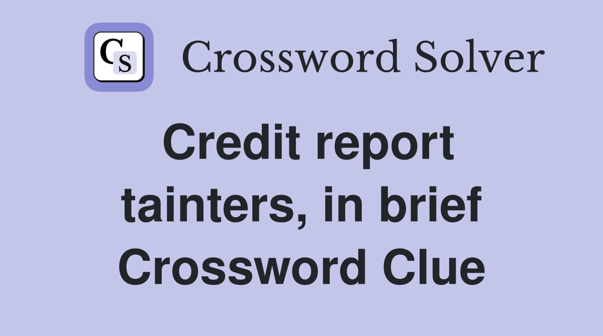 Credit report tainters, in brief Crossword Clue