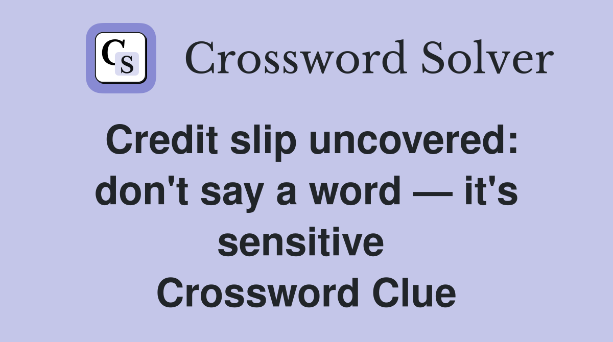 Credit slip uncovered: don't say a word — it's sensitive  Crossword Clue
