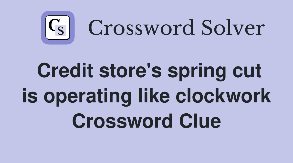 Credit store's spring cut is operating like clockwork Crossword Clue