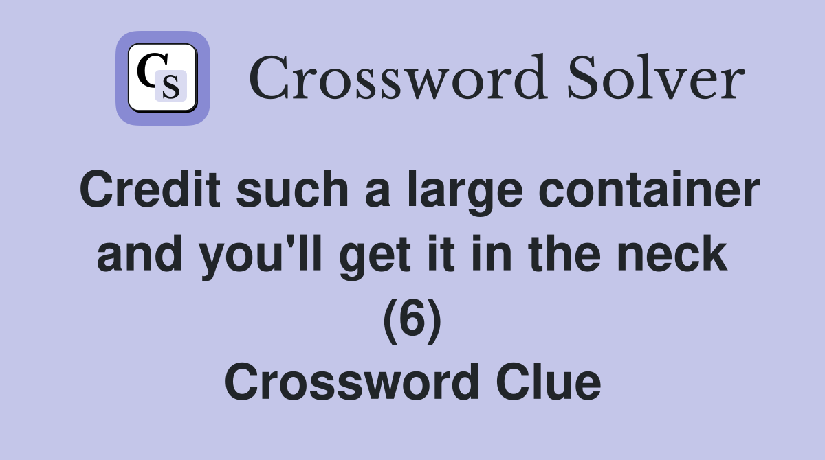 Credit such a large container and you'll get it in the neck (6) Crossword Clue