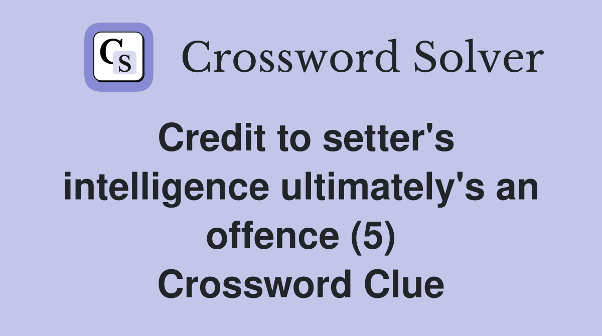 Credit to setter's intelligence ultimately's an offence (5) Crossword Clue