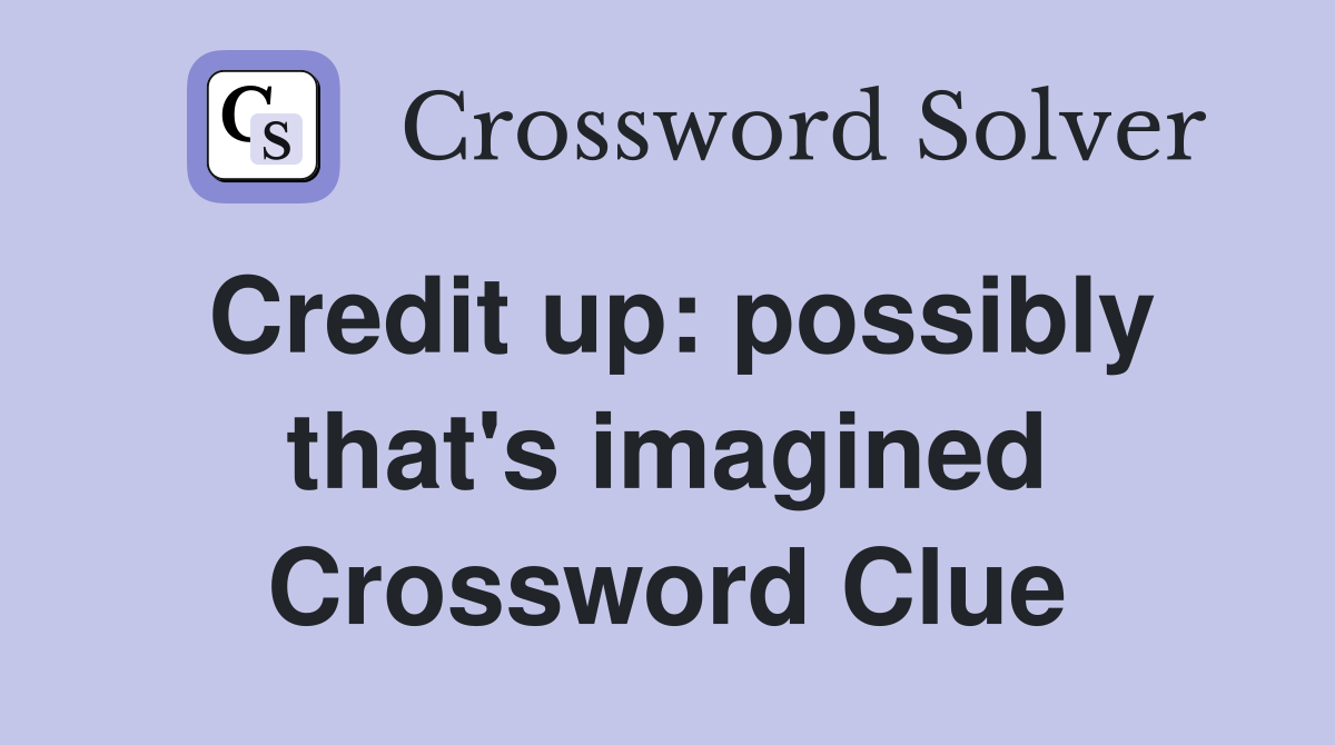 Credit up: possibly that's imagined Crossword Clue