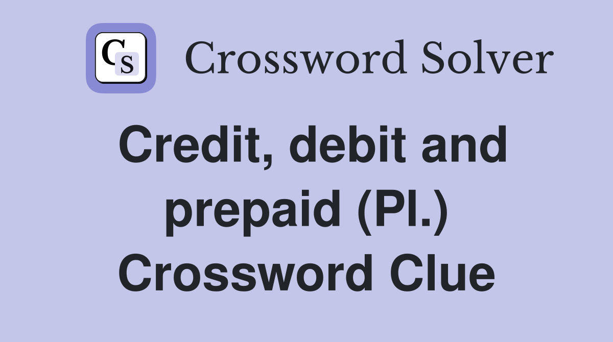 Credit, debit and prepaid (Pl.) Crossword Clue