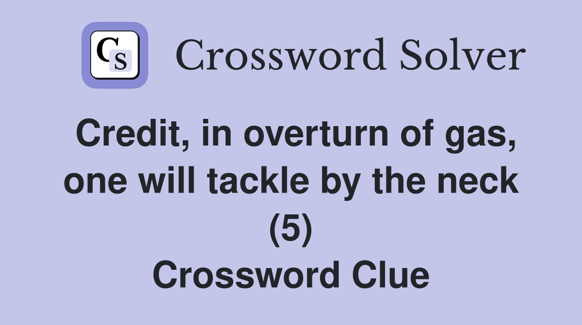 Credit, in overturn of gas, one will tackle by the neck (5) Crossword Clue