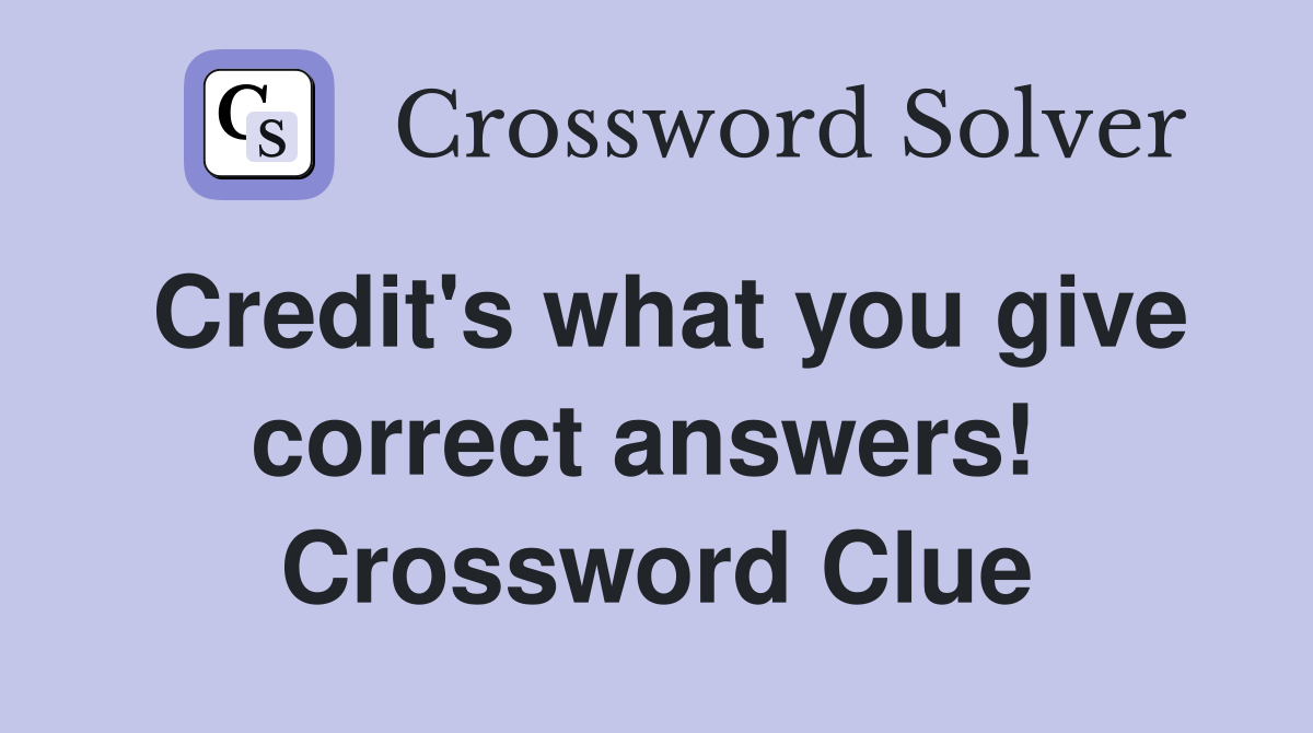 Credit's what you give correct answers!  Crossword Clue