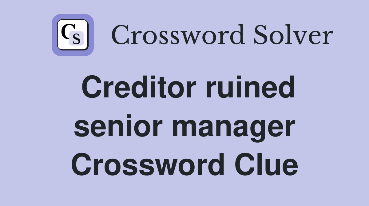 Creditor ruined senior manager Crossword Clue