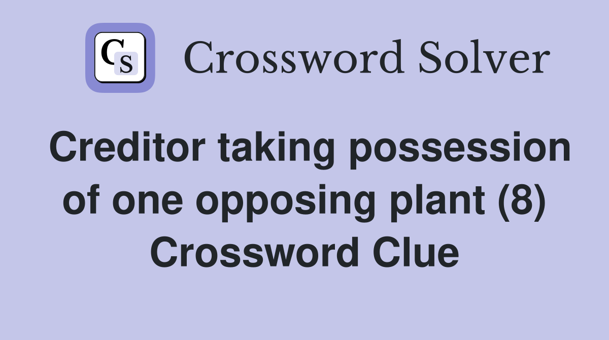 Creditor taking possession of one opposing plant (8) Crossword Clue