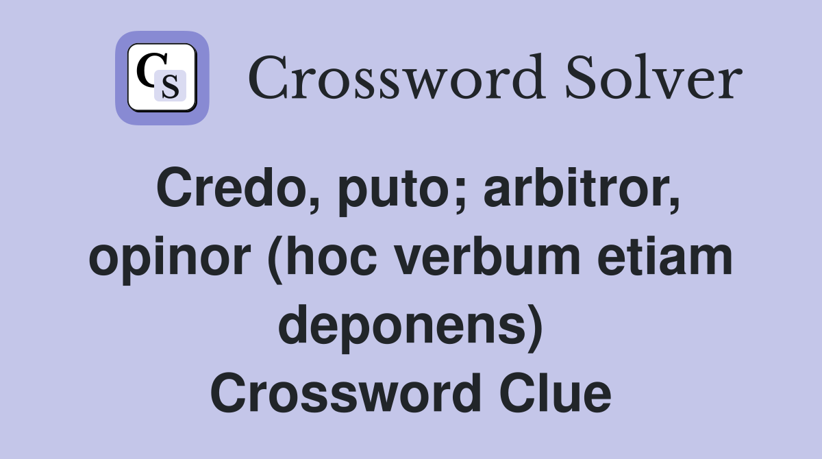 Credo, puto; arbitror, opinor (hoc verbum etiam deponens) Crossword Clue