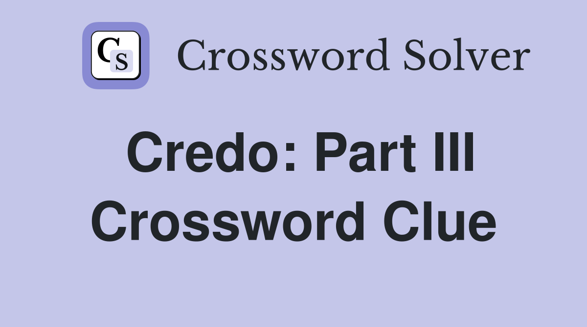 Credo: Part III Crossword Clue