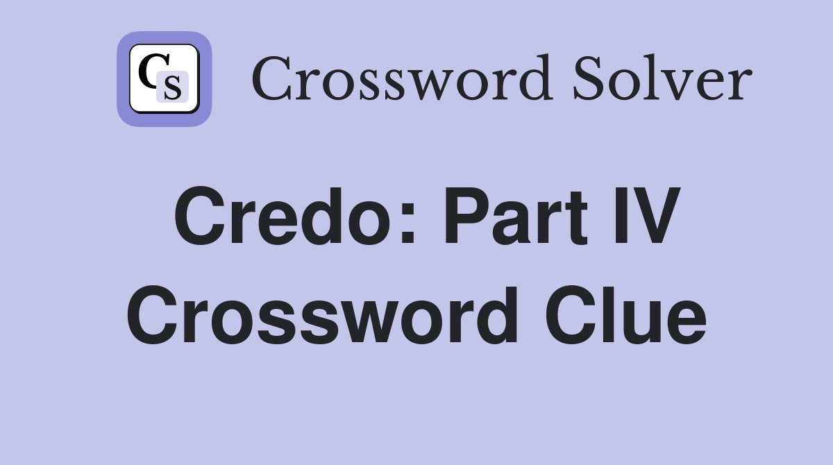 Credo: Part IV Crossword Clue