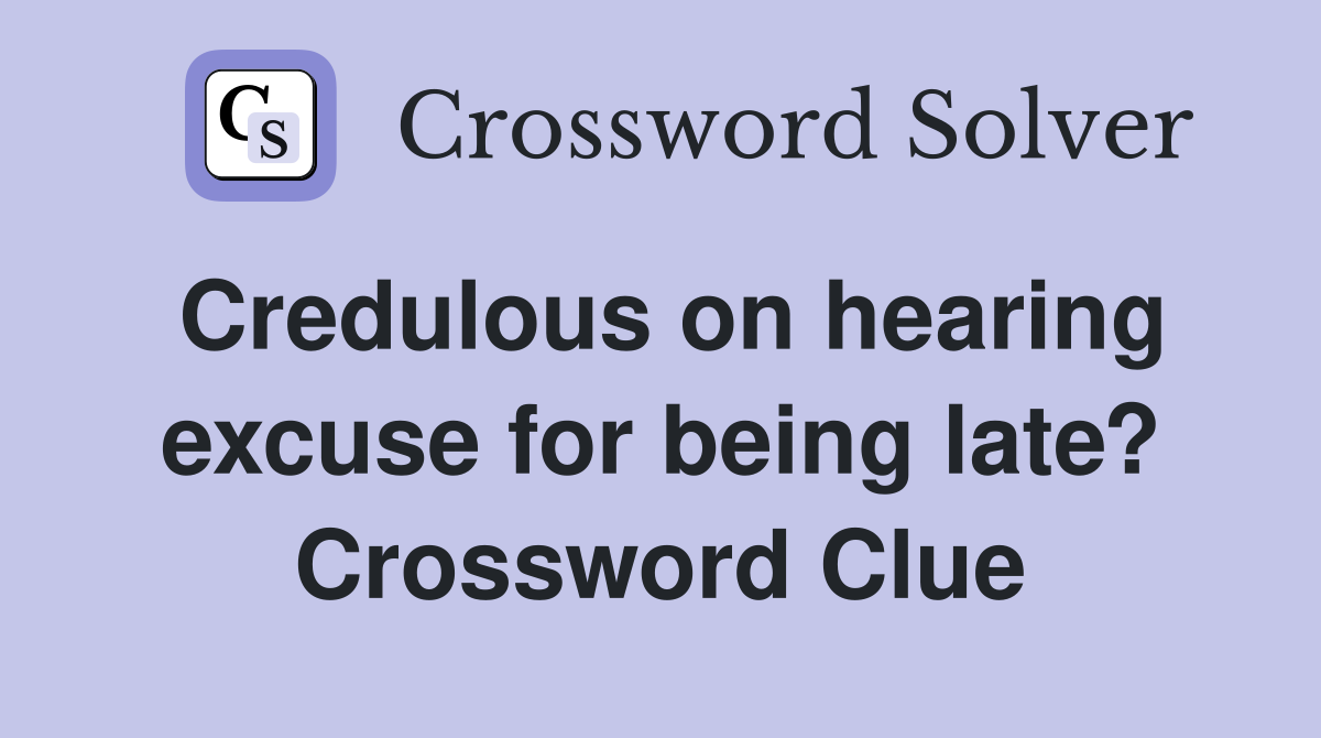 Credulous on hearing excuse for being late? Crossword Clue