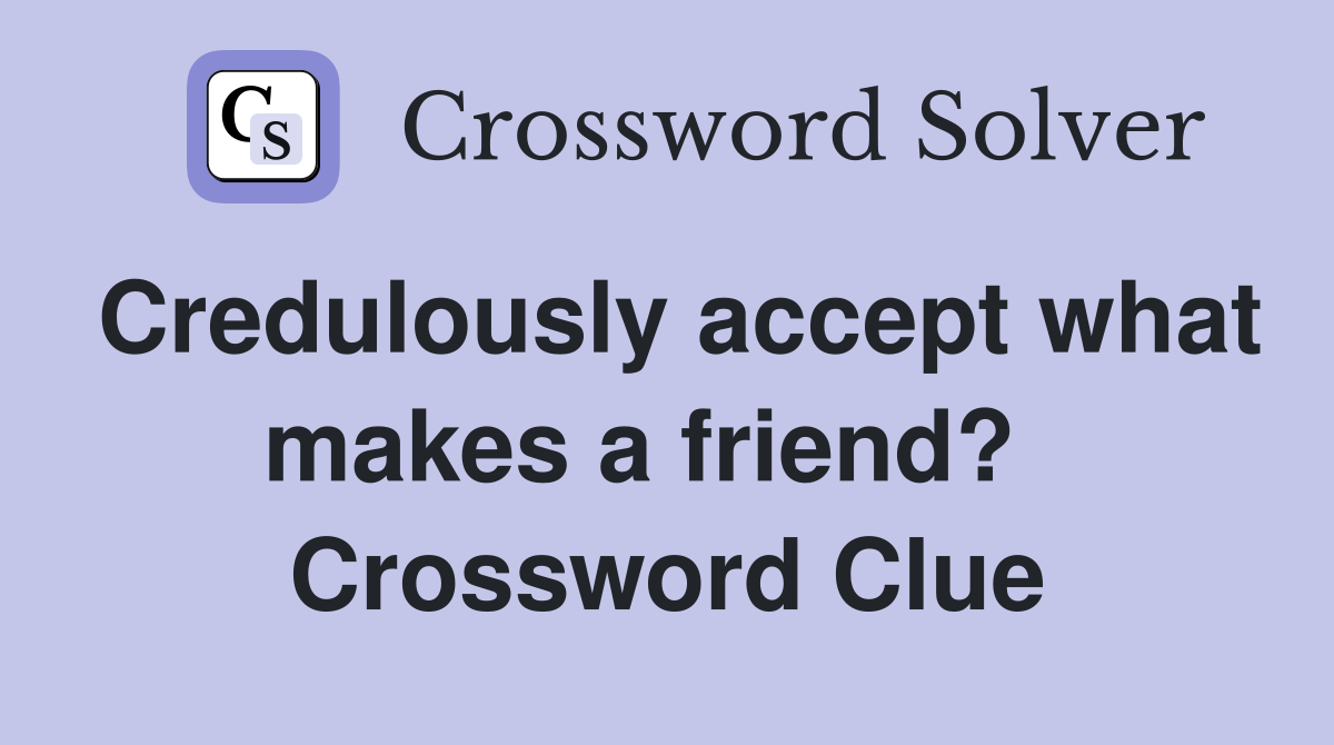 Credulously accept what makes a friend?   Crossword Clue