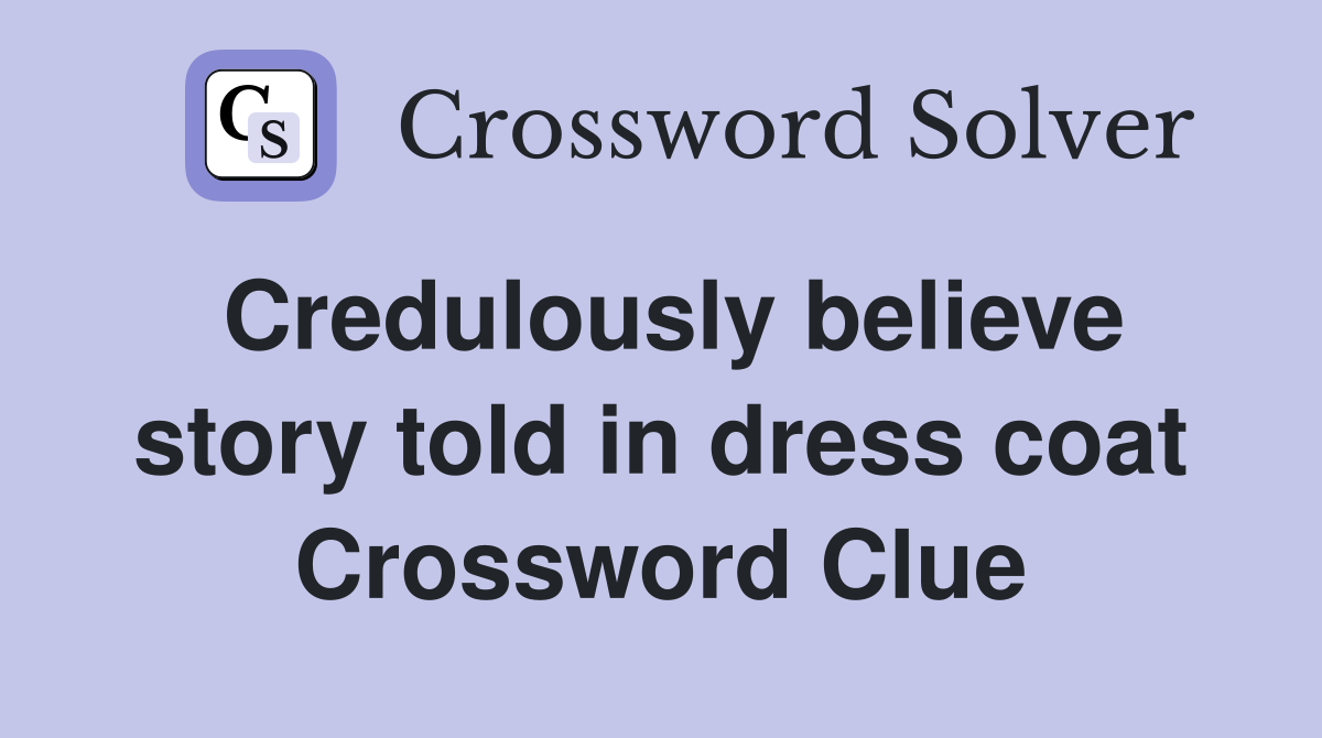 Credulously believe story told in dress coat Crossword Clue