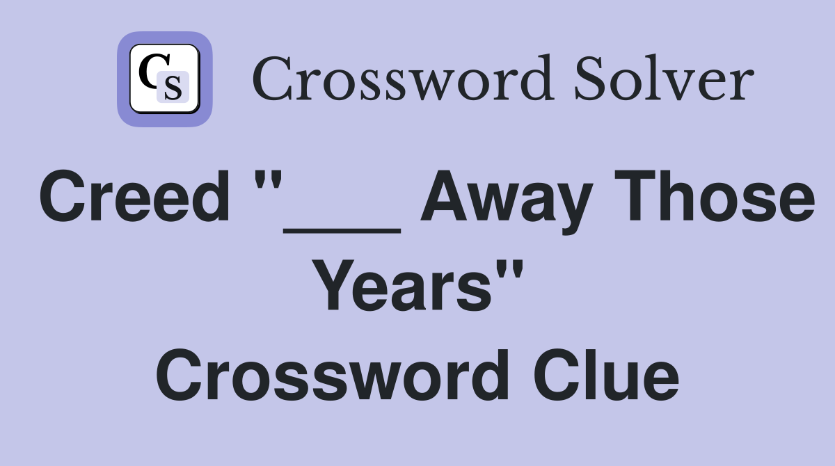 Creed "___ Away Those Years" Crossword Clue