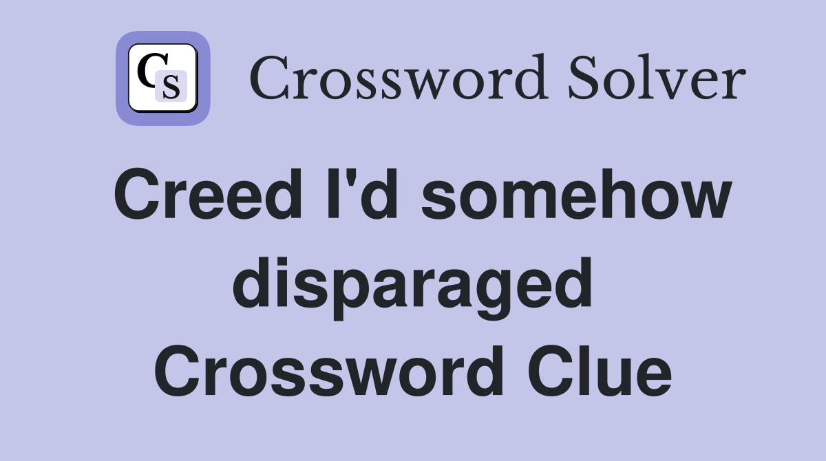 Creed I'd somehow disparaged Crossword Clue