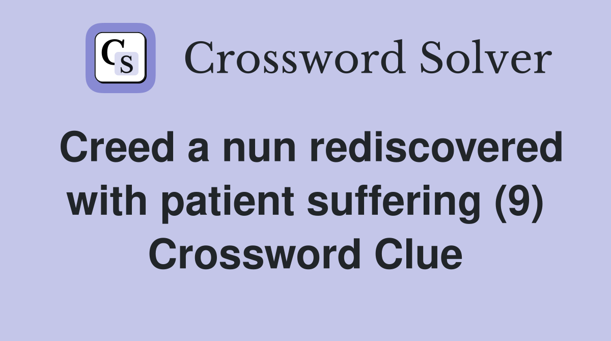 Creed a nun rediscovered with patient suffering (9) Crossword Clue