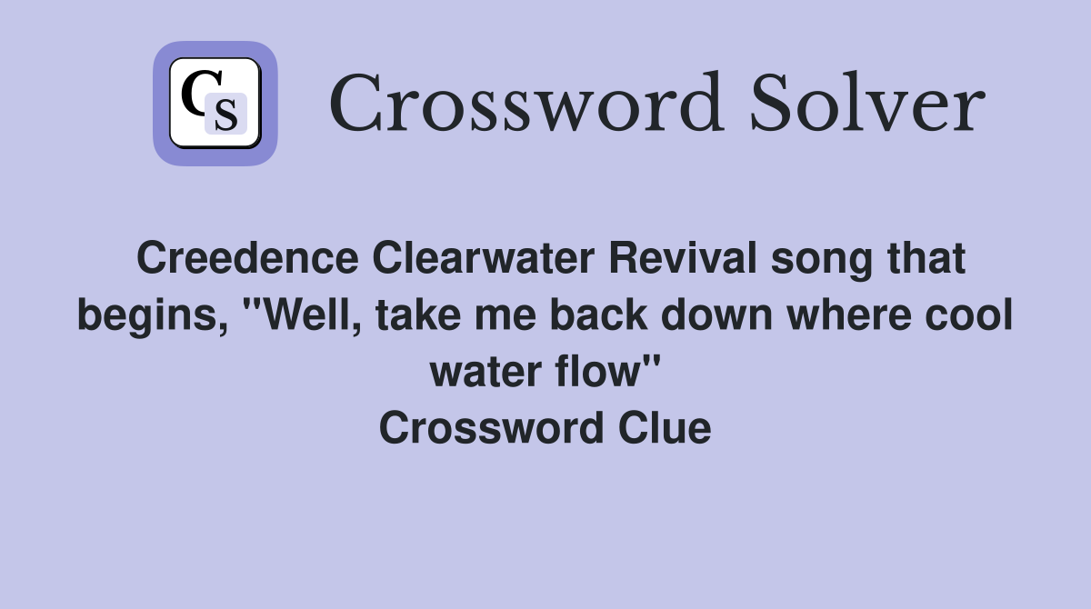 Creedence Clearwater Revival song that begins, "Well, take me back down where cool water flow" Crossword Clue