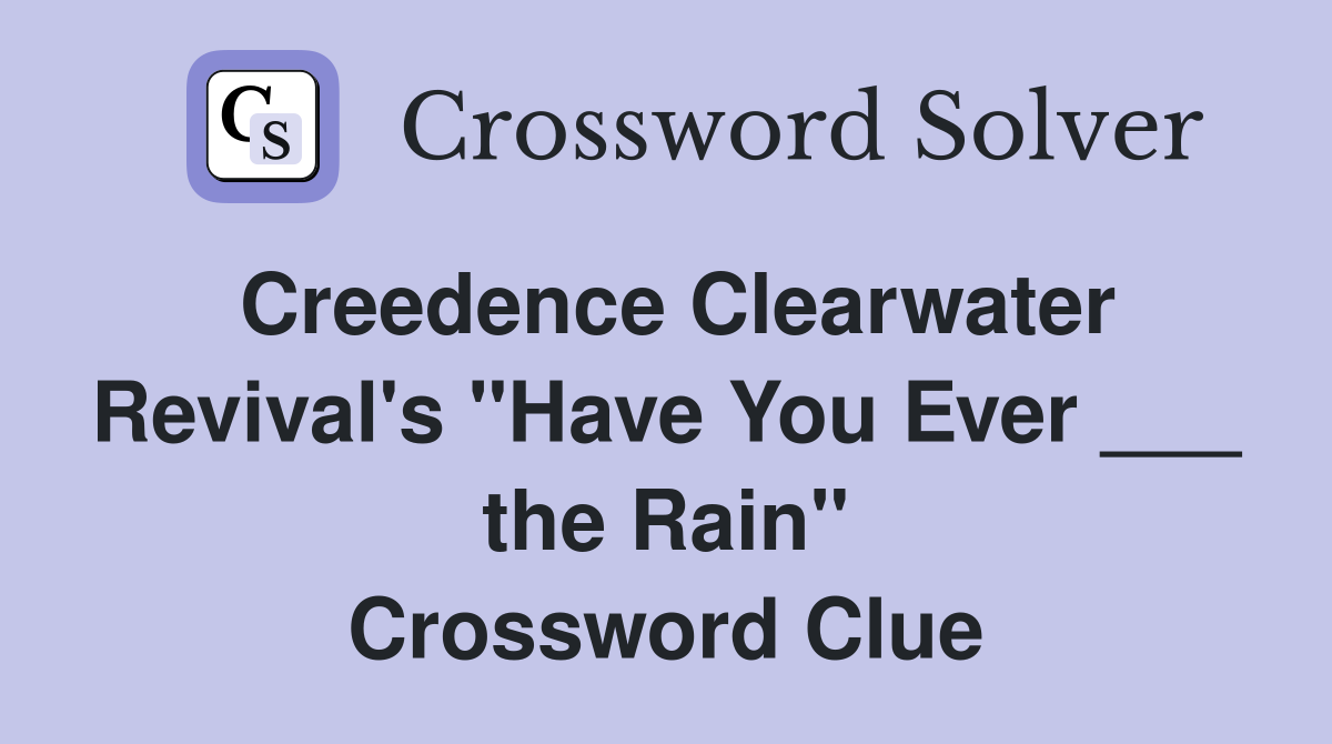 Creedence Clearwater Revival's "Have You Ever ___ the Rain" Crossword Clue