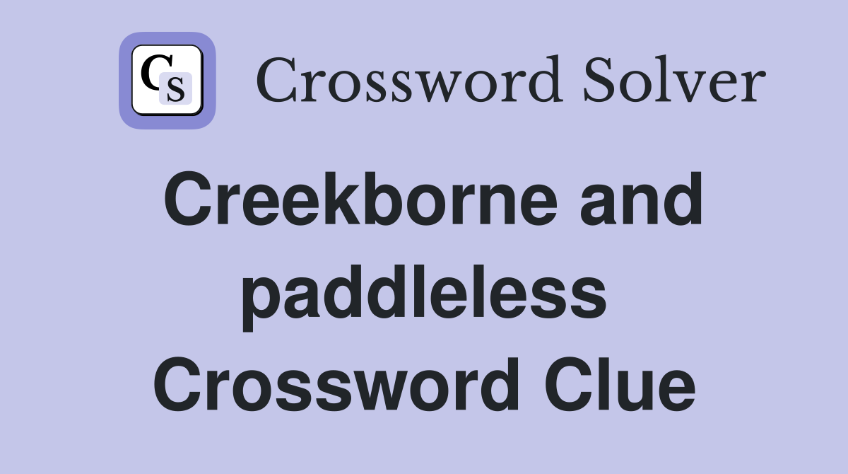 Creekborne and paddleless Crossword Clue