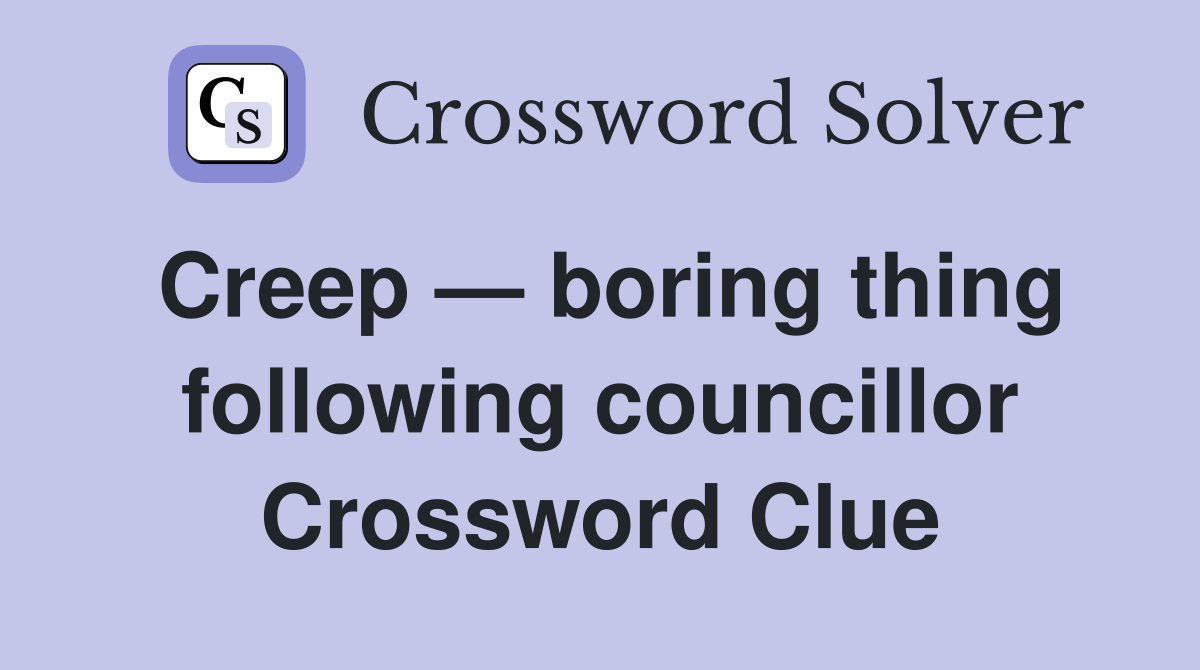Creep — boring thing following councillor Crossword Clue