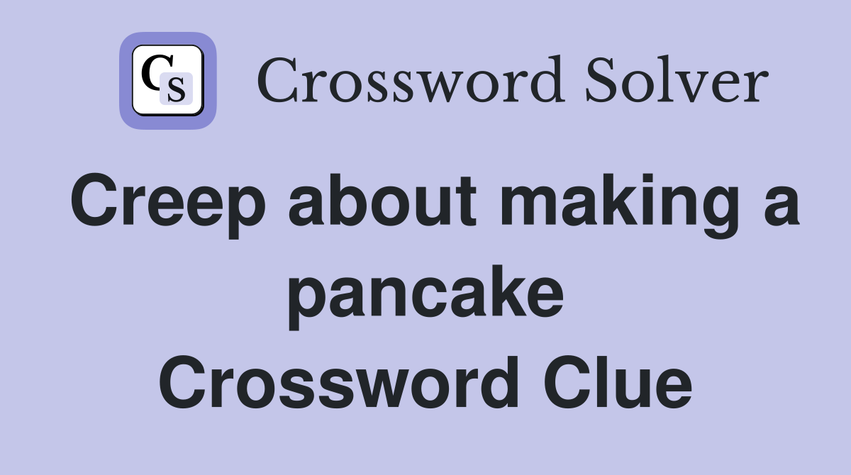 Creep about making a pancake Crossword Clue