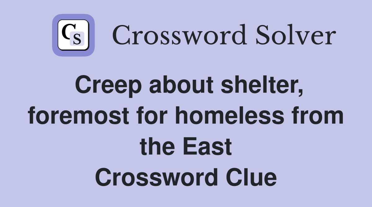 Creep about shelter, foremost for homeless from the East Crossword Clue