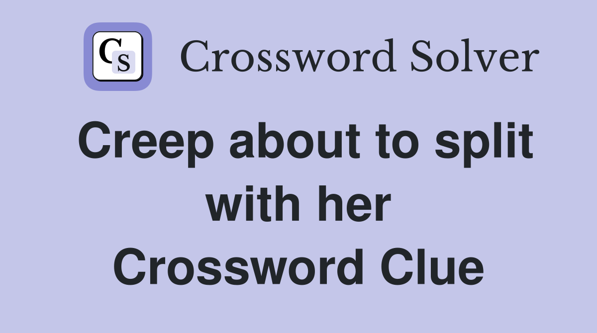 Creep about to split with her Crossword Clue