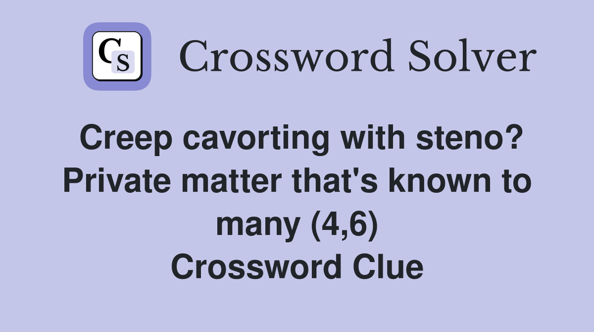 Creep cavorting with steno? Private matter that's known to many (4,6) Crossword Clue