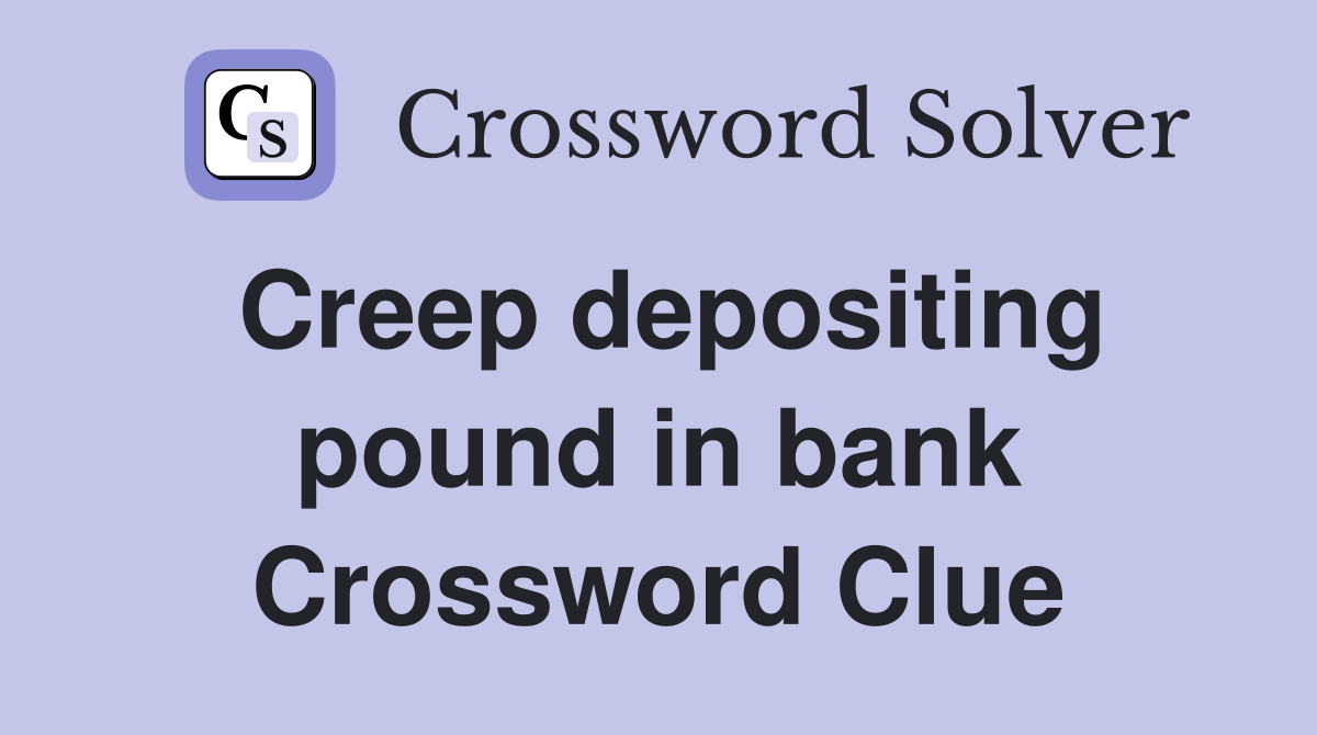 Creep depositing pound in bank Crossword Clue