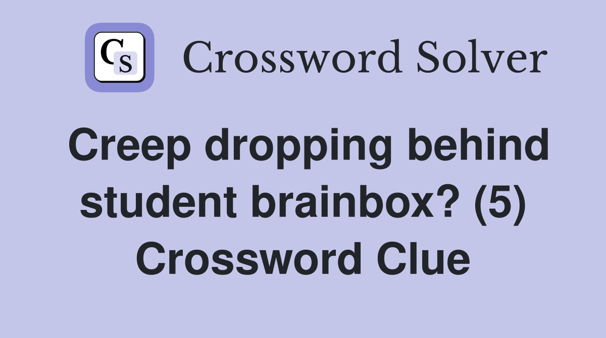 Creep dropping behind student brainbox? (5) Crossword Clue